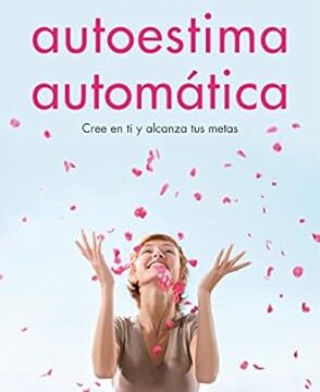 Autoestima Automática: Cree en ti y alcanza tus metas